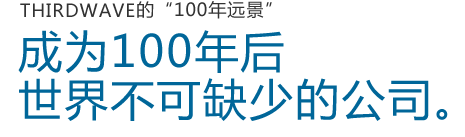 THIRDWAVE的“100年远景”成为100年后世界不可缺少的公司。