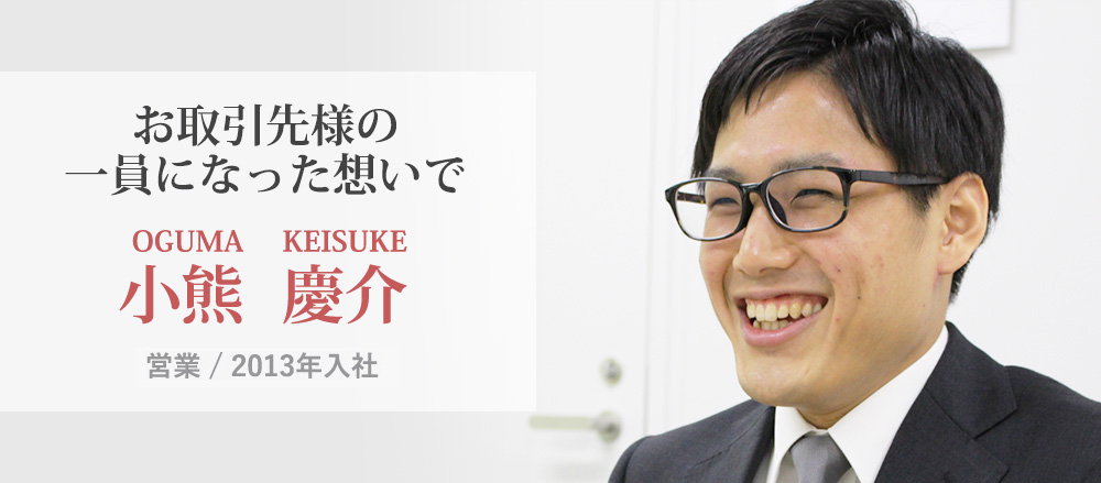 小熊 慶介 営業/2013年入社